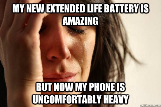 My new extended life battery is amazing but now my phone is uncomfortably heavy   First World Problems