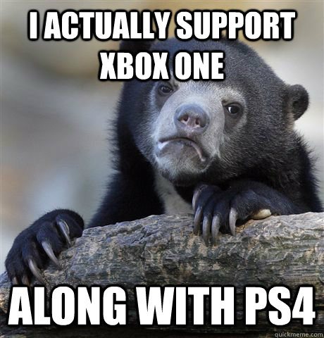 I actually support Xbox One along with ps4  Confession Bear