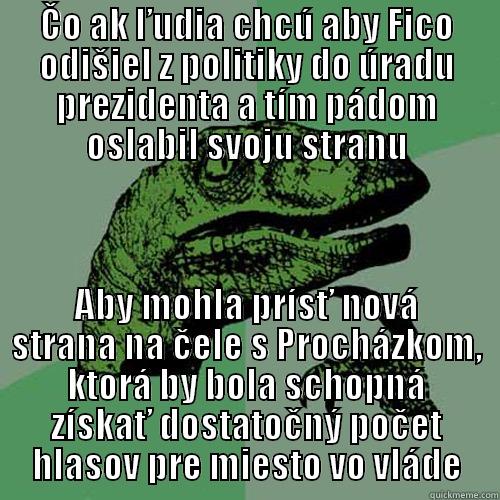 ČO AK ĽUDIA CHCÚ ABY FICO ODIŠIEL Z POLITIKY DO ÚRADU PREZIDENTA A TÍM PÁDOM OSLABIL SVOJU STRANU ABY MOHLA PRÍSŤ NOVÁ STRANA NA ČELE S PROCHÁZKOM, KTORÁ BY BOLA SCHOPNÁ ZÍSKAŤ DOSTATOČNÝ POČET HLASOV PRE MIESTO VO VLÁDE Philosoraptor