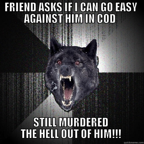 FRIEND ASKS IF I CAN GO EASY AGAINST HIM IN COD  STILL MURDERED THE HELL OUT OF HIM!!! Insanity Wolf