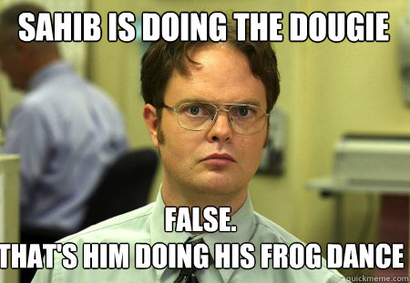 Sahib Is Doing the dougie False. 
That's him doing his frog dance  Schrute