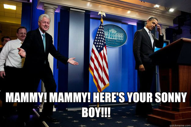  Mammy! Mammy! Here's your sonny boy!!!  Inappropriate Timing Bill Clinton