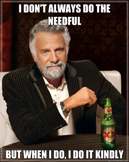 I don't always do the needful  but when I do, I do it kindly - I don't always do the needful  but when I do, I do it kindly  Dos Equis man