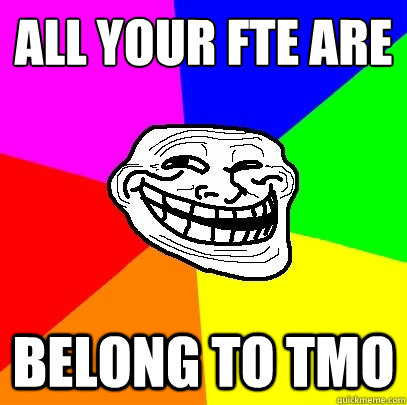 ALL YOUR FTE ARE BELONG TO TMO  Troll Face