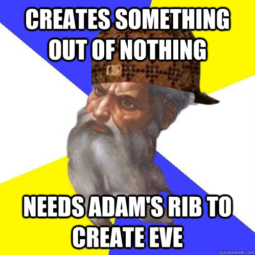 Creates something out of nothing Needs Adam's rib to create Eve  Scumbag Advice God