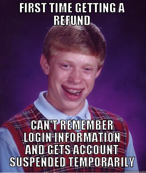 FIRST TIME GETTING A REFUND CAN'T REMEMBER LOGIN INFORMATION AND GETS ACCOUNT SUSPENDED TEMPORARILY Bad Luck Brian