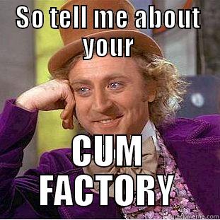 SO TELL ME ABOUT YOUR CUM FACTORY Condescending Wonka