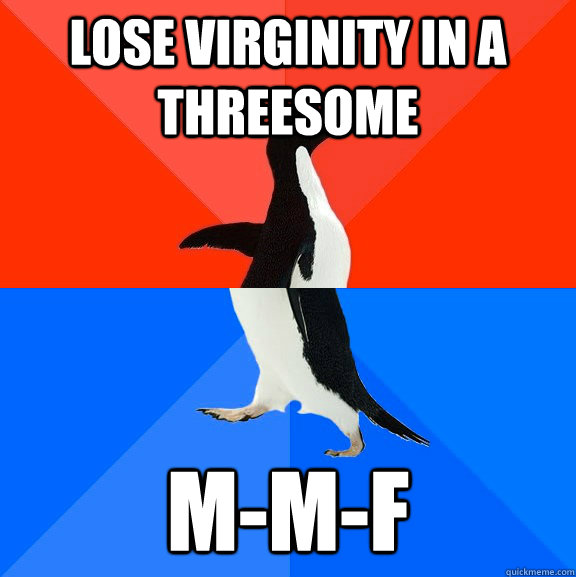 lose virginity in a threesome m-m-f - lose virginity in a threesome m-m-f  Socially Awesome Awkward Penguin