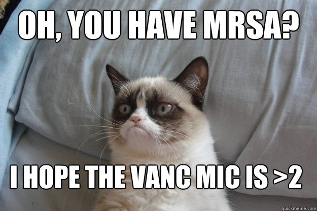 oh, You have MRSA? I hope the Vanc MIC is >2  GrumpyCatOL
