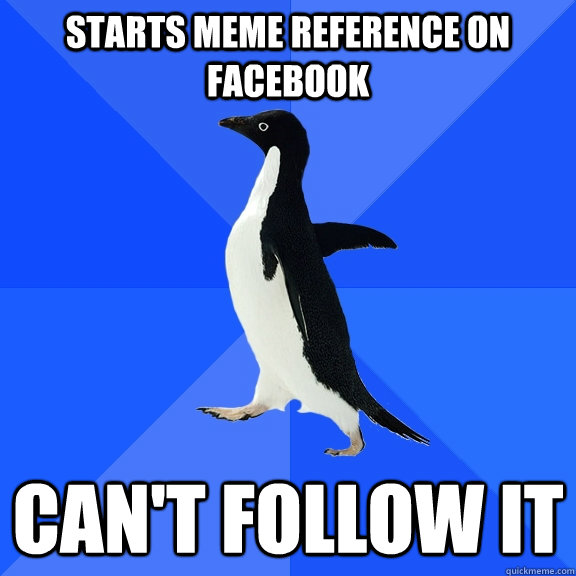 Starts meme reference on facebook Can't follow it - Starts meme reference on facebook Can't follow it  Socially Awkward Penguin