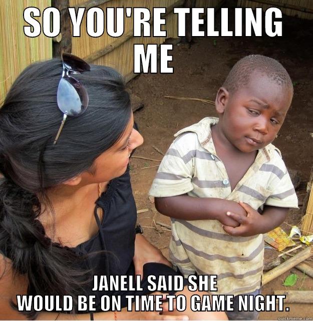 SO YOU'RE TELLING ME JANELL SAID SHE WOULD BE ON TIME TO GAME NIGHT.  Skeptical Third World Kid
