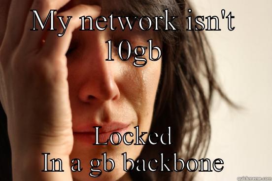 MY NETWORK ISN'T 10GB LOCKED IN A GB BACKBONE First World Problems