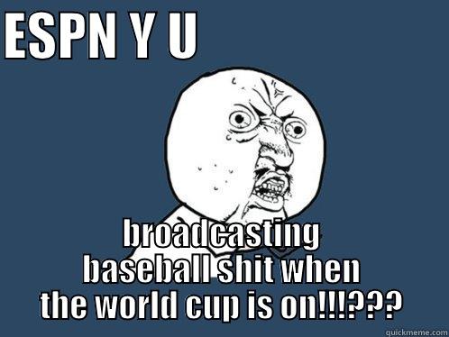 ESPN Y U                         BROADCASTING BASEBALL SHIT WHEN THE WORLD CUP IS ON!!!??? Y U No