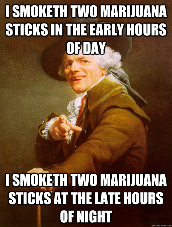 I smoketh two marijuana sticks in the early hours of day i smoketh two marijuana sticks at the late hours of night  Joseph Ducreux