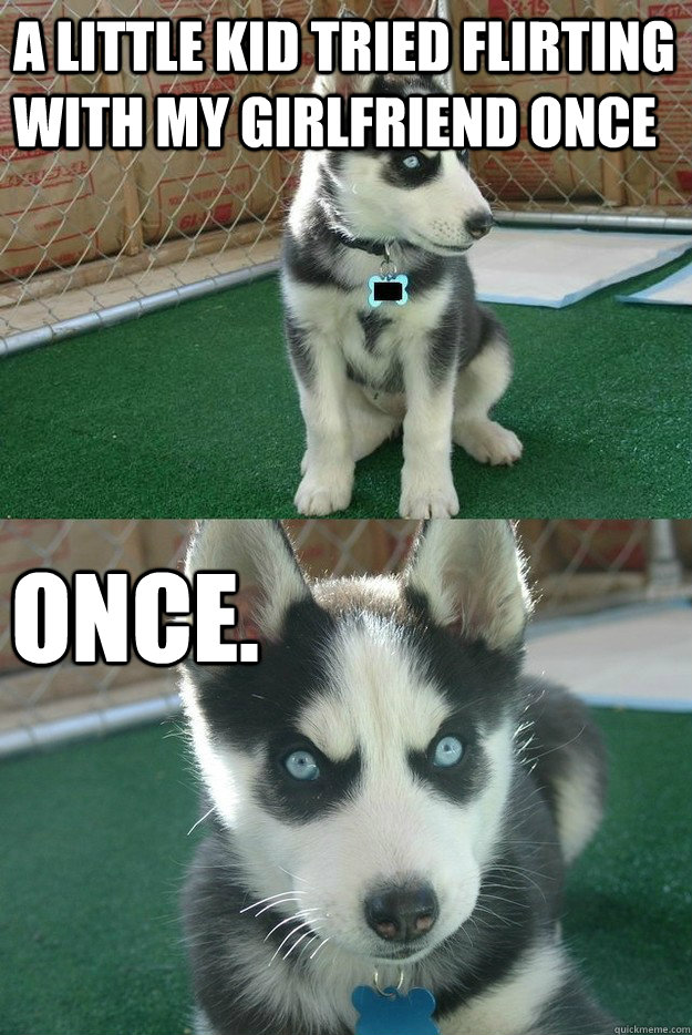 A little kid tried flirting with my girlfriend once once.  Insanity puppy