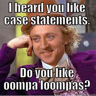 I HEARD YOU LIKE CASE STATEMENTS. DO YOU LIKE OOMPA LOOMPAS? Creepy Wonka