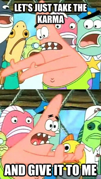let's just take the karma and give it to me  Push it somewhere else Patrick