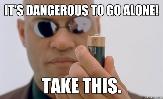 It's dangerous to go alone! Take this. - It's dangerous to go alone! Take this.  Morpheus Duracell