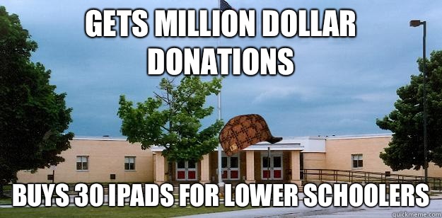 Gets million dollar donations Buys 30 iPads for lower schoolers  Scumbag School