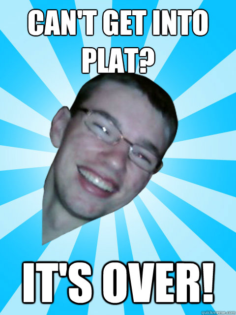 Can't get into plat? It's Over!  