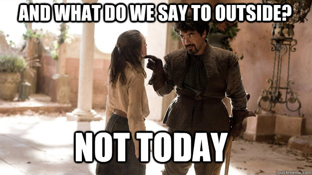 And what do we say to Outside? Not Today  Arya not today