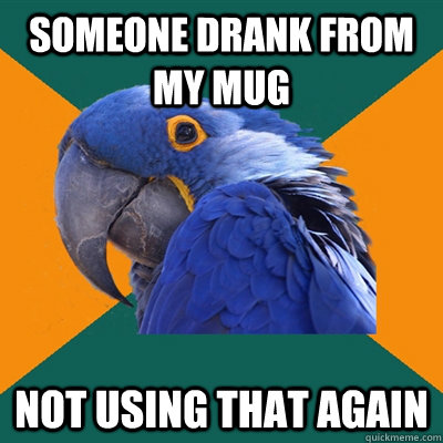 Someone drank from my mug Not using that again  Paranoid Parrot