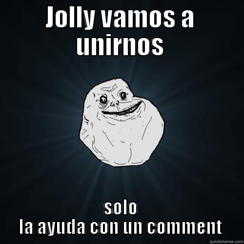 JOLLY VAMOS A UNIRNOS SOLO LA AYUDA CON UN COMMENT Forever Alone
