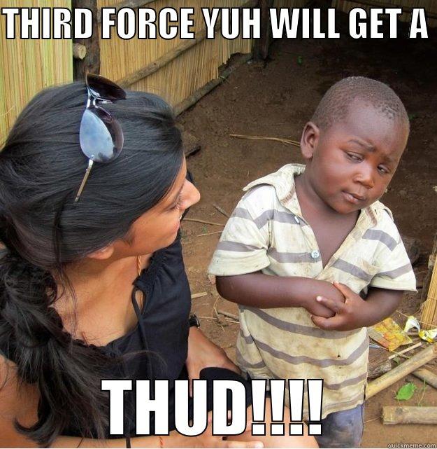THIRD FORCE YUH WILL GET A  THUD!!!! Skeptical Third World Kid