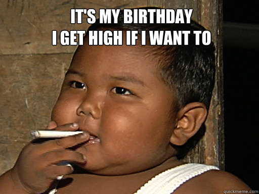 It's my birthday
I get high if i want to - It's my birthday
I get high if i want to  SMOKE