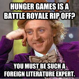 Hunger Games is a Battle Royale rip off? You must be such a Foreign Literature expert.  Condescending Wonka