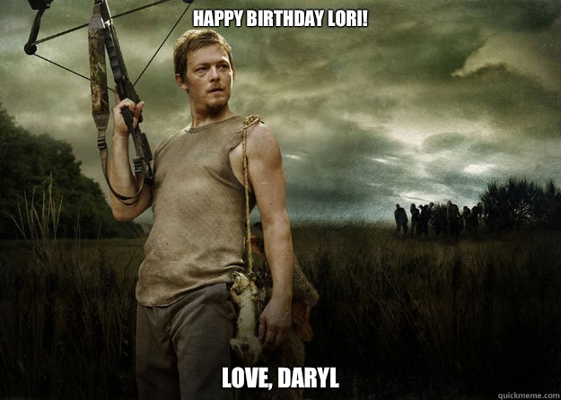 Happy Birthday Lori! Love, Daryl  Daryl Dixon from The Walking Dead