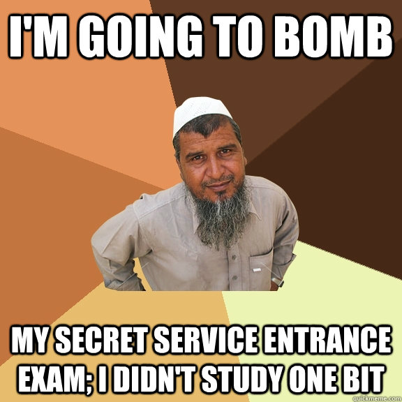 I'm going to bomb My secret service entrance exam; I didn't study one bit - I'm going to bomb My secret service entrance exam; I didn't study one bit  Ordinary Muslim Man