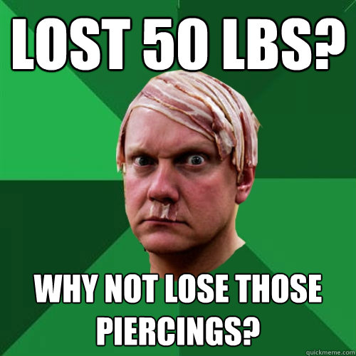 Lost 50 lbs?  Why not lose those piercings?  - Lost 50 lbs?  Why not lose those piercings?   High Expectations Ketoer