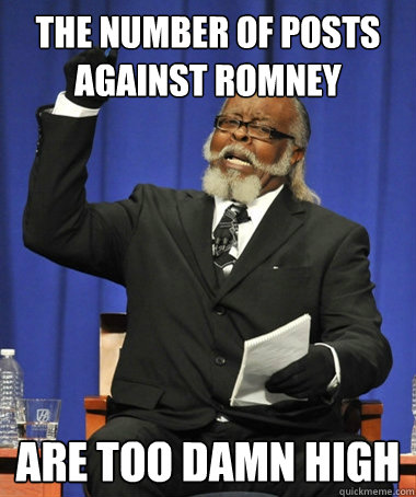 The number of posts against Romney  Are too damn high  The Rent Is Too Damn High