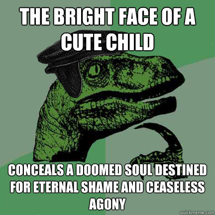 the bright face of a cute child conceals a doomed soul destined for eternal shame and ceaseless agony - the bright face of a cute child conceals a doomed soul destined for eternal shame and ceaseless agony  Calvinist Philosoraptor