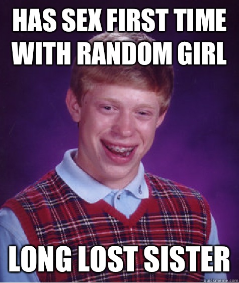 Has sex first time with random girl Long lost sister  Bad Luck Brian
