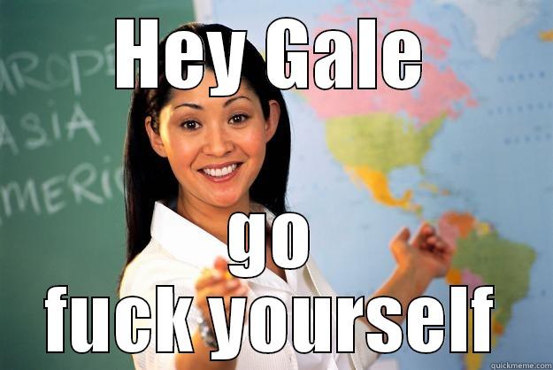 HEY GALE GO FUCK YOURSELF Unhelpful High School Teacher