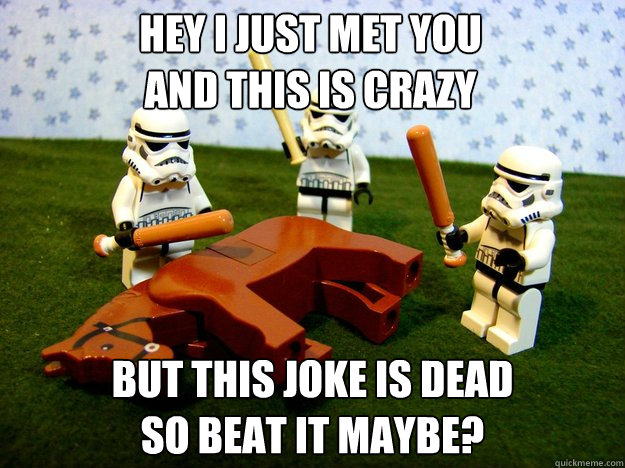 Hey I just met you
and this is crazy but this joke is dead
so beat it maybe?  Beating Dead Horse Stormtroopers