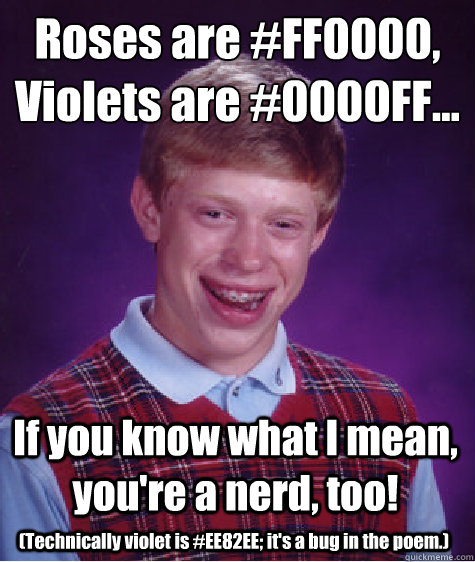 Roses are #FF0000, Violets are #0000FF… If you know what I mean, you're a nerd, too! (Technically violet is #EE82EE; it's a bug in the poem.)  Bad Luck Brian