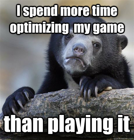 I spend more time optimizing  my game than playing it  Confession Bear