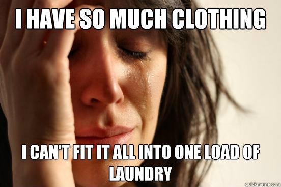 I have so much clothing I can't fit it all into one load of laundry  First World Problems
