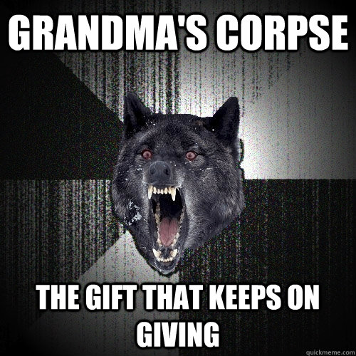 Grandma's corpse the gift that keeps on giving  Insanity Wolf