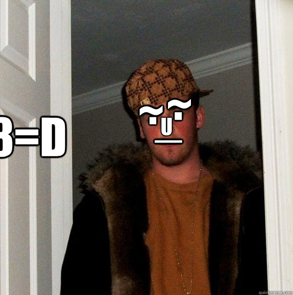 ~ ~ . . _ U 8=D  Scumbag Steve