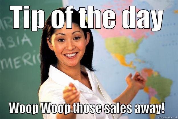 TIP OF THE DAY WOOP WOOP THOSE SALES AWAY!  Unhelpful High School Teacher