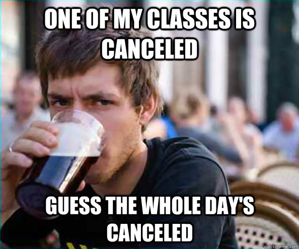 one of my classes is canceled guess the whole day's canceled  Lazy College Senior