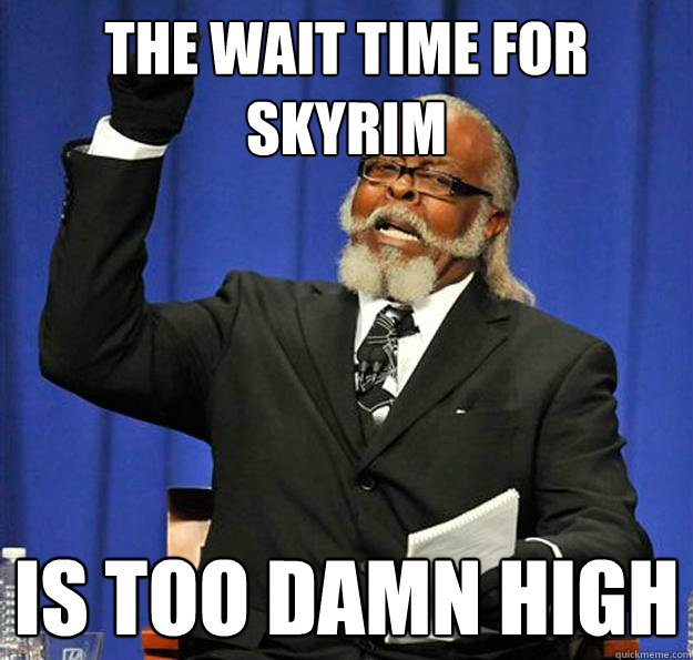 the wait time for Skyrim  Is too damn high  Jimmy McMillan
