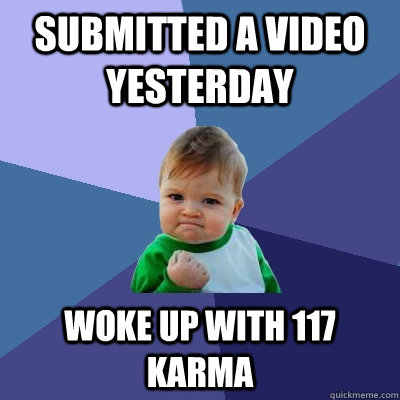 submitted a video yesterday woke up with 117 karma  Success Kid