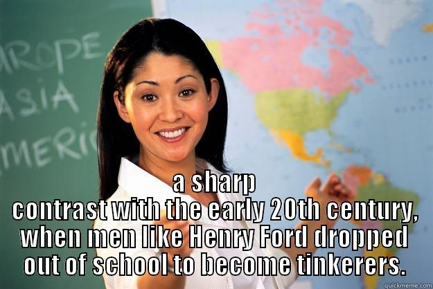  A SHARP CONTRAST WITH THE EARLY 20TH CENTURY, WHEN MEN LIKE HENRY FORD DROPPED OUT OF SCHOOL TO BECOME TINKERERS. Unhelpful High School Teacher