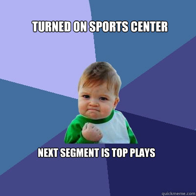 Turned on Sports Center Next segment is top plays  Success Kid
