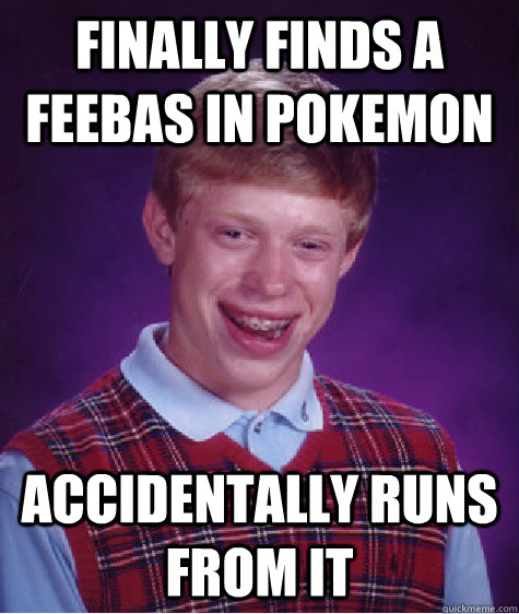 Finally finds a Feebas in Pokemon Accidentally runs from it - Finally finds a Feebas in Pokemon Accidentally runs from it  Bad Luck Brian